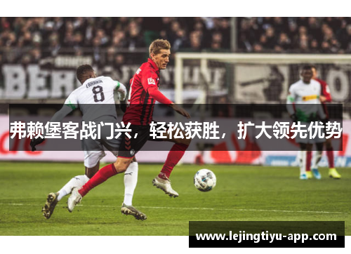 弗赖堡客战门兴，轻松获胜，扩大领先优势