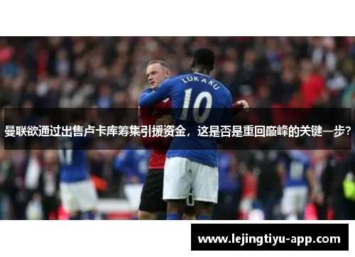 曼联欲通过出售卢卡库筹集引援资金，这是否是重回巅峰的关键一步？