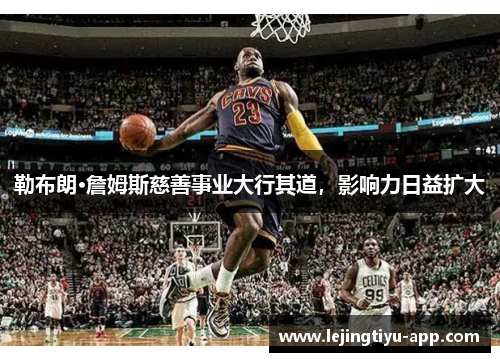 勒布朗·詹姆斯慈善事业大行其道，影响力日益扩大