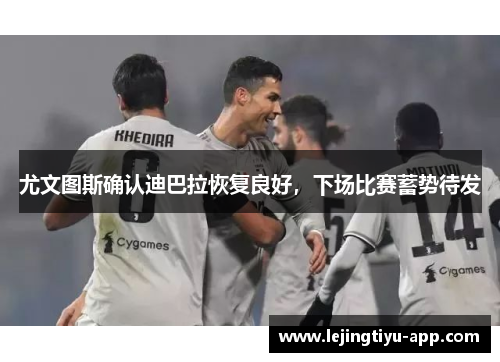 尤文图斯确认迪巴拉恢复良好，下场比赛蓄势待发