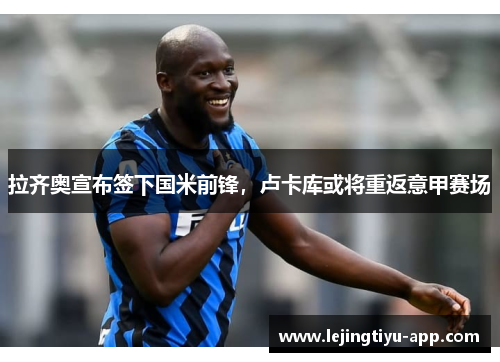 拉齐奥宣布签下国米前锋，卢卡库或将重返意甲赛场