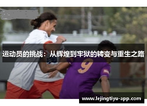 运动员的挑战：从辉煌到牢狱的转变与重生之路