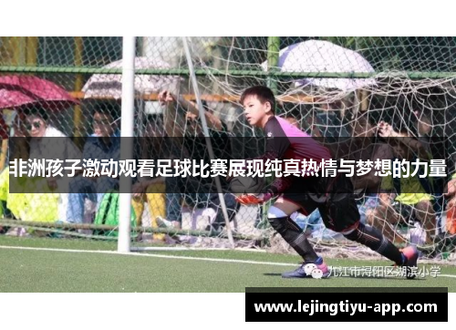 非洲孩子激动观看足球比赛展现纯真热情与梦想的力量