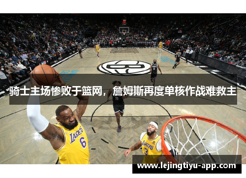 骑士主场惨败于篮网，詹姆斯再度单核作战难救主