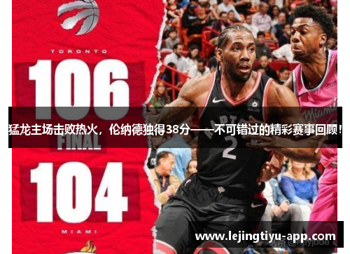 猛龙主场击败热火，伦纳德独得38分——不可错过的精彩赛事回顾！