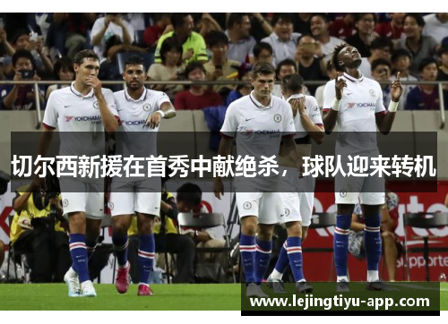 切尔西新援在首秀中献绝杀，球队迎来转机