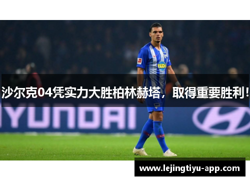 沙尔克04凭实力大胜柏林赫塔，取得重要胜利！