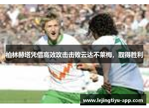 柏林赫塔凭借高效攻击击败云达不莱梅，取得胜利