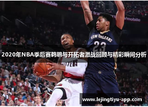 2020年NBA季后赛鹈鹕与开拓者激战回顾与精彩瞬间分析
