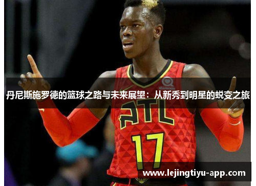 丹尼斯施罗德的篮球之路与未来展望：从新秀到明星的蜕变之旅