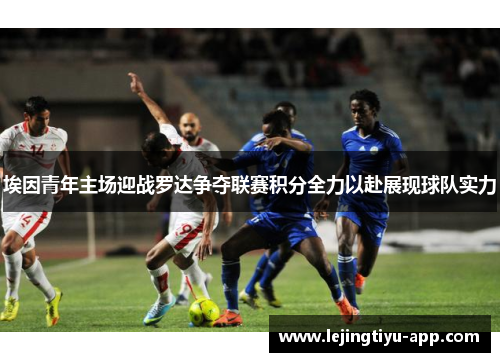 埃因青年主场迎战罗达争夺联赛积分全力以赴展现球队实力