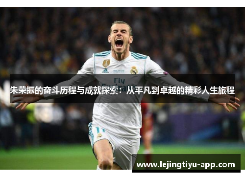 朱荣振的奋斗历程与成就探索:从平凡到卓越的精彩人生旅程