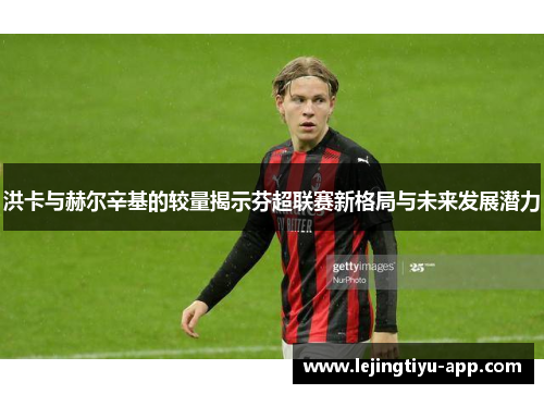 洪卡与赫尔辛基的较量揭示芬超联赛新格局与未来发展潜力