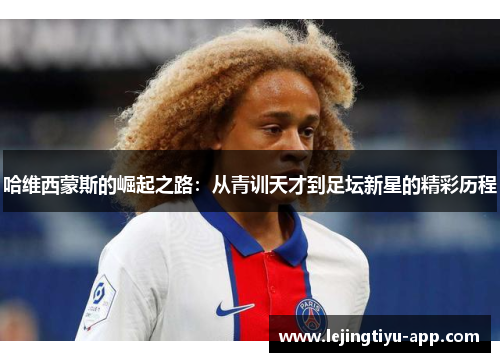 哈维西蒙斯的崛起之路:从青训天才到足坛新星的精彩历程