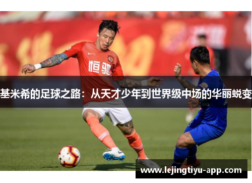 基米希的足球之路:从天才少年到世界级中场的华丽蜕变