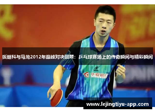 张继科与马龙2012年巅峰对决回顾:乒乓球赛场上的传奇瞬间与精彩瞬间